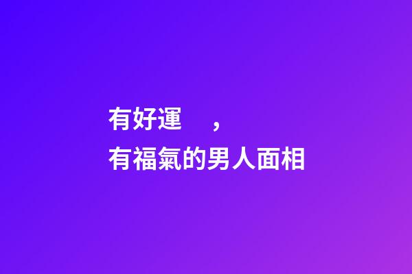 有好運，有福氣的男人面相